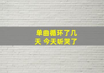 单曲循环了几天 今天听哭了